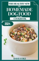 THE HEALTHY NEW DIY HOMEMADE DOG FOOD RECIPE COOKBOOK B0CQL8ZV57 Book Cover