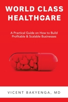 World Class Healthcare: A Practical Guide on How to Build Profitable & Scalable Businesses. 1728379784 Book Cover