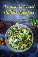 Powerful Plant-based Protein Recipes: Plant-Based Ways to Eat Protein If You're Cutting Back on Meat: Plant-Powered Protein B08TZDYK4X Book Cover