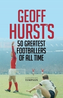 Geoff Hurst's 50 Greatest Footballers of All Time 1906850798 Book Cover