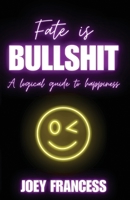 Fate is Bullshit: A Logical Guide to Happiness 1068876719 Book Cover