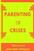 Parenting in Crises: Biblical Guide to solving the 21st century Parenting Crises 1540840360 Book Cover