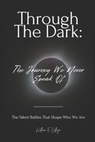 Through the Dark: The Journey We Never Speak Of: The Silent Battles That Shape Who We Are B0FDG4ZZ6H Book Cover
