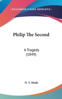 Philip The Second: A Tragedy 1437047599 Book Cover