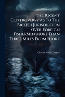 The Recent Controversy As To The British Jurisdiction Over Foreign Fishermen More Than Three Miles From Shore: Mortensen V. Peters ...... 1277421730 Book Cover