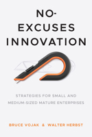 No-Excuses Innovation: Strategies for Small- and Medium-Sized Mature Enterprises 1503627586 Book Cover