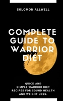 Complete Guide to Warrior Diet: Quick and Simple Warrior Diet Recipes for Sound Health and Weight Loss B084Z5BGDQ Book Cover