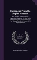 Specimens From the Naples Museum. One Hundred and Sixty Plates Engraved on Copper by the Best Italian Artists, Illustrating Four Hundred and Four Objects From Every Branch of Art and Arch�ology 1146234236 Book Cover
