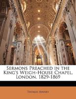 Sermons Preached in the King's Weigh-House Chapel, London, 1829-1869 1432678817 Book Cover