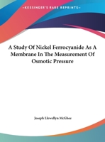 A Study Of Nickel Ferrocyanide As A Membrane In The Measurement Of Osmotic Pressure 1161672354 Book Cover