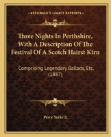 Three Nights In Perthshire, With A Description Of The Festival Of A Scotch Hairst Kirn: Comprising Legendary Ballads, Etc. 1165649675 Book Cover