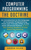 Computer Programming The Doctrine: An introduction to the language of computer programming. From user-friendly HTML to the more advanced Python. C, C++,C#, Coding, Rasberry PI and Black Hat Hacking 1999256700 Book Cover