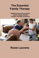 The Essential Family Therapy: Workbook Exercises to Improve Communication, Resolve Conflict, and Build Connection 1806305593 Book Cover