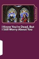 I Know You're Dead, But I Still Worry About You 1490335765 Book Cover