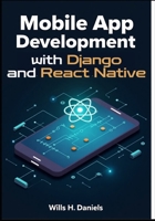 Mobile App Development with Django and React Native: Build Cross-Platform Apps with Python and JavaScript B0FCM8N8C5 Book Cover