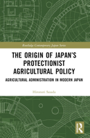 The Origin of Japan's Protectionist Agricultural Policy: Agricultural Administration in Modern Japan 1032539437 Book Cover
