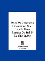 Etude De Geographie Linguistique: Scier Dans La Gaule Romane Du Sud Et De L'Est (1905) 1168009294 Book Cover