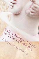 Wait a Minute, I Have to Take Off My Bra 0981333516 Book Cover