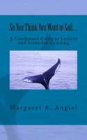 So You Think You Want to Sail...A Condensed Guide to Leisure and Extended Cruising 0615694861 Book Cover