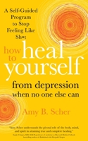 How to Heal Yourself from Depression When No One Else Can: A Self-Guided Program to Stop Feeling Like Sh*t 1683646207 Book Cover