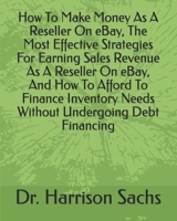 How To Make Money As A Reseller On eBay, The Most Effective Strategies For Earning Sales Revenue As A Reseller On eBay, And How To Afford To Finance Inventory Needs Without Undergoing Debt Financing B084QMDC4K Book Cover