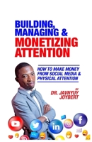 Building, Managing & Monetizing Attention: How to Make Money From Social Media & Physical Attention B0BVT3J6MB Book Cover