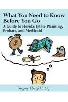 What You Need to Know Before You Go: A Guide to Florida Estate Planning, Probate, and Medicaid 1979792682 Book Cover