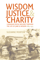 Wisdom, Justice and Charity: Canadian Social Welfare Through the Life of Jane B. Wisdom, 1884-1975 1442614617 Book Cover