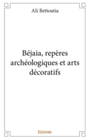 Béjaia, repères archéologiques et arts décoratifs (French Edition) 2334053252 Book Cover