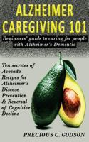 Alzheimer's Caregiving 101: Beginners Guide to Caring for People with Alzheimer's Dementia, Ten Secrets of Avocado Recipes for Alzheimer's Disease Prevention & Reversal of Cognitive Decline 198510167X Book Cover