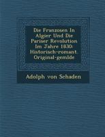 Die Franzosen in Algier Und Die Pariser Revolution Im Jahre 1830: Historisch-Romant. Original-Gem Lde 1249928451 Book Cover