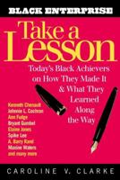 Take a Lesson: Today's Black Achievers on How They Made It and What They Learned Along the Way (Black Enterprise) 0471209899 Book Cover