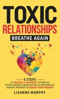 Toxic Relationships: 5 Steps to Healing & Recovery; Letting Go After Leaving A Narcissistic & Emotionally Abusive Partner to Regain Your Fr 1962406016 Book Cover