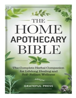 The Home Apothecary Bible: The Complete Herbal Companion For Lifelong Healing And Self-Reliant Wellness 1300307765 Book Cover