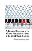 Eight Annual Convention of the National Association of Builders of the United States of America 0554890291 Book Cover