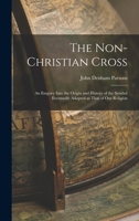 The Non-Christian Cross: An Enquiry into the Origin and History of the Symbol Eventually Adopted as That of Our Religion 1507722397 Book Cover