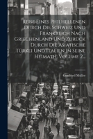Reise Eines Philhellenen Durch Die Schweiz Und Frankreich Nach Griechenland Und Zurück Durch Die Asiatische Türkei Und Italien In Seine Heimath, Volume 2... (German Edition) 1022365150 Book Cover