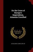 On the Cross of Europe's Imperialism, Armenia Crucified 1015910041 Book Cover