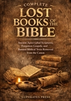 Complete Lost Books of the Bible: Ancient Apocryphal Scriptures, Forgotten Gospels, and Banned Biblical Texts Removed from the Canon B0GL5FRWSL Book Cover