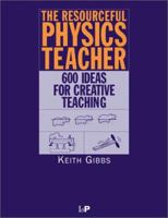 The Resourceful Physics Teacher: 600 Ideas for Creative Teaching 0750305819 Book Cover