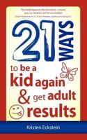 21 Ways to Be a Kid Again & Get Adult Results 1937944093 Book Cover