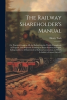 The Railway Shareholder's Manual: Or, Practical Guide to All the Railways in the World, Completed, in Progress, and Projected; Forming an Entire ... to Which Is Added a Correct List of T 1021621064 Book Cover