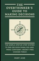 The Overthinker's Guide to Making Decisions: The Simple, Step-by-Step System to End Decision Paralysis and Make Confident, Regret-Free Choices Today. B0G4GN4K43 Book Cover
