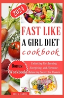 Fast Like a Girl Diet Cookbook: Unlocking Fat-Burning, Energizing, and Hormone-Balancing Secrets for Women B0CS2S83QV Book Cover