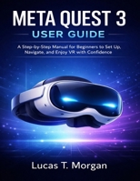 META QUEST 3 USER GUIDE: A Step-by-Step Manual for Beginners to Set Up, Navigate, and Enjoy VR with Confidence B0GG4FL2CP Book Cover