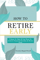 How To Retire Early: 9 Steps To Take If You Want To Achieve Freedom & Retire Early 1304488500 Book Cover
