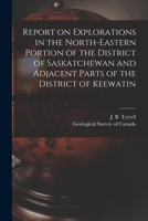 Report on Explorations in the North-eastern Portion of the District of Saskatchewan and Adjacent Parts of the District of Keewatin [microform] 1014479118 Book Cover