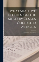 What Shall We Do Then On The Moscow Census Collected Articles 1017100780 Book Cover