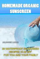 Homemade Organic Sunscreen: 30 Waterproof Sunscreen Recipes 15-40 Spf for You and Your Family 1534997725 Book Cover