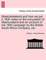 Matababeleland and how we got it. With notes on the occupation of Mashunaland and an account of the 1893 campaign by the British South Africa Company, etc. 1241426090 Book Cover